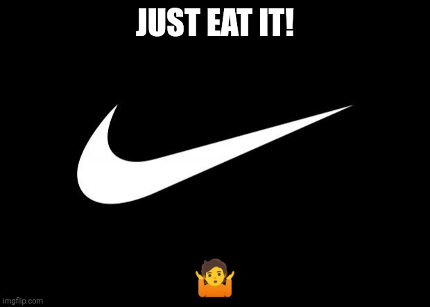 nike | JUST EAT IT! 🤷 | image tagged in nike | made w/ Imgflip meme maker