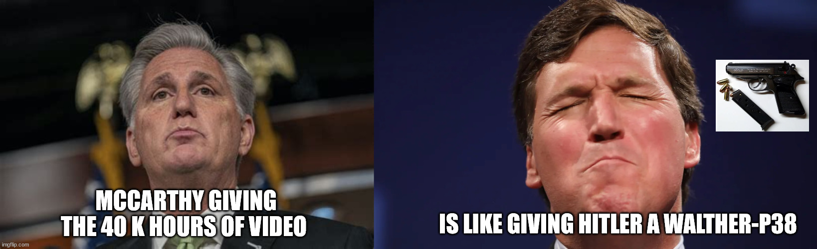 End of Tucker | MCCARTHY GIVING THE 40 K HOURS OF VIDEO; IS LIKE GIVING HITLER A WALTHER-P38 | image tagged in tucker carlson,kevin mccarthy,suicide,fox news,maga,40 k video | made w/ Imgflip meme maker