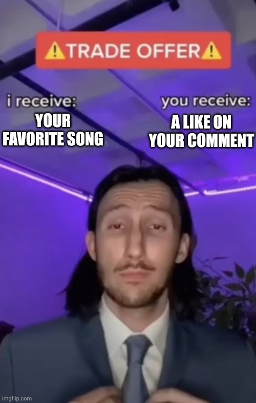 Quite the doubious offer | A LIKE ON YOUR COMMENT; YOUR FAVORITE SONG | image tagged in you recieve i recieve | made w/ Imgflip meme maker
