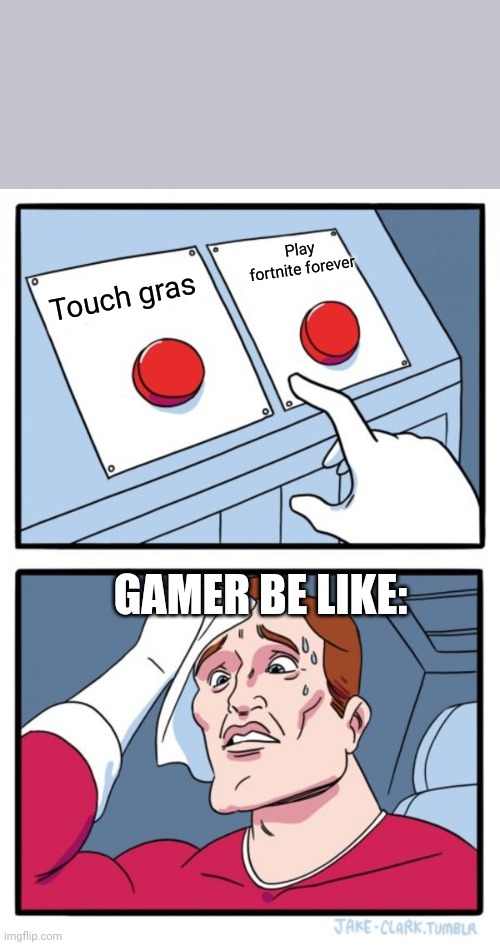 Two Buttons | Play fortnite forever; Touch gras; GAMER BE LIKE: | image tagged in memes,two buttons | made w/ Imgflip meme maker