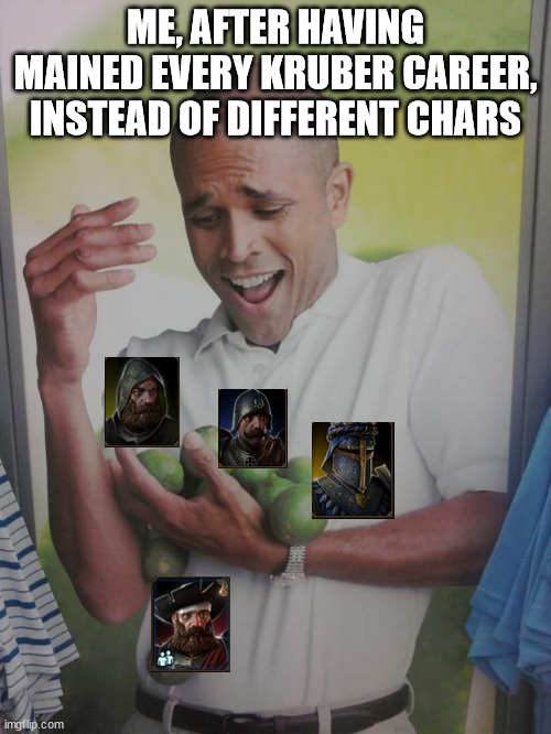 Why Can't I Hold All These Limes Meme | ME, AFTER HAVING MAINED EVERY KRUBER CAREER, INSTEAD OF DIFFERENT CHARS | image tagged in memes,why can't i hold all these limes | made w/ Imgflip meme maker