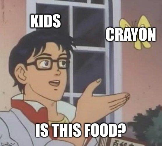 Is This A Pigeon | KIDS; CRAYON; IS THIS FOOD? | image tagged in memes,is this a pigeon | made w/ Imgflip meme maker