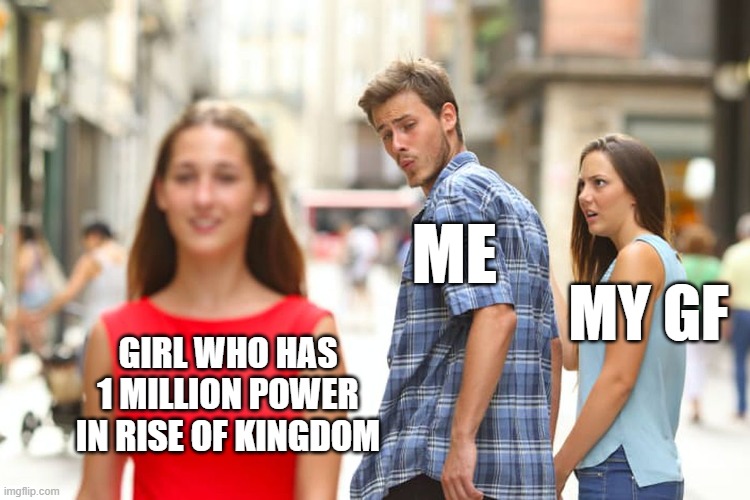 She is a queen | ME; MY GF; GIRL WHO HAS 1 MILLION POWER IN RISE OF KINGDOM | image tagged in memes,distracted boyfriend | made w/ Imgflip meme maker