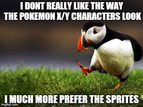 After my friend said  that the new avatars look so cool.  | I DONT REALLY LIKE THE WAY THE POKEMON X/Y CHARACTERS LOOK I MUCH MORE PREFER THE SPRITES | image tagged in memes,unpopular opinion puffin,pokemon | made w/ Imgflip meme maker