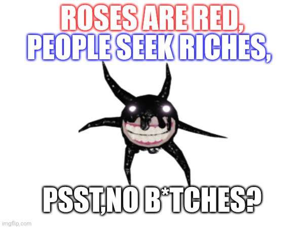 screech got me again. | ROSES ARE RED, PEOPLE SEEK RICHES, PSST,NO B*TCHES? | made w/ Imgflip meme maker