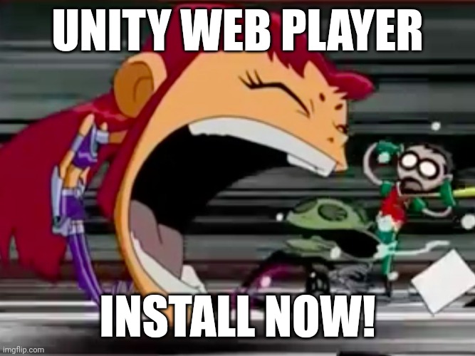 Nostalgia | UNITY WEB PLAYER; INSTALL NOW! | image tagged in screaming starfire,nostalgia | made w/ Imgflip meme maker