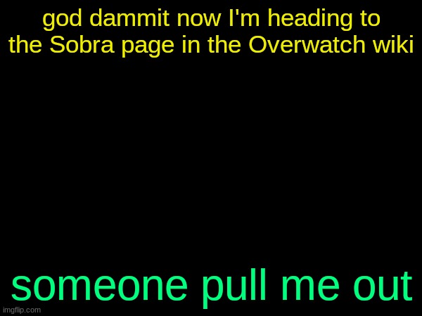 drizzy text temp | god dammit now I'm heading to the Sobra page in the Overwatch wiki; someone pull me out | image tagged in drizzy text temp | made w/ Imgflip meme maker