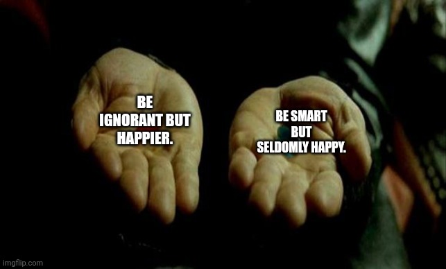 Matrix Pills | BE IGNORANT BUT HAPPIER. BE SMART BUT SELDOMLY HAPPY. | image tagged in memes,happy,pills | made w/ Imgflip meme maker