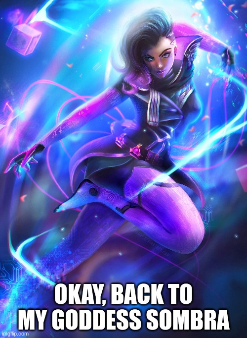 OKAY, BACK TO MY GODDESS SOMBRA | made w/ Imgflip meme maker