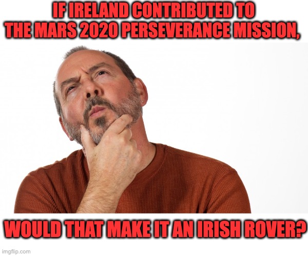 Mars Rover | IF IRELAND CONTRIBUTED TO THE MARS 2020 PERSEVERANCE MISSION, WOULD THAT MAKE IT AN IRISH ROVER? | image tagged in hmmm | made w/ Imgflip meme maker