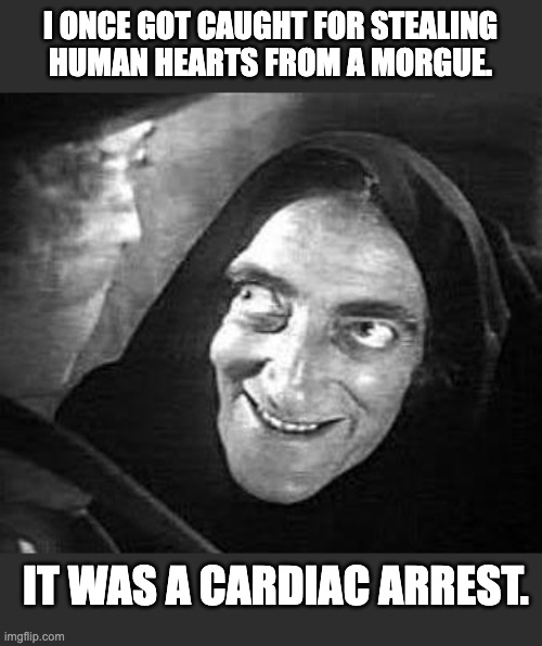 Igor | I ONCE GOT CAUGHT FOR STEALING HUMAN HEARTS FROM A MORGUE. IT WAS A CARDIAC ARREST. | image tagged in igor | made w/ Imgflip meme maker