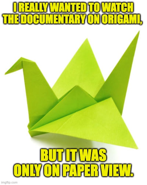 Origami | I REALLY WANTED TO WATCH THE DOCUMENTARY ON ORIGAMI, BUT IT WAS ONLY ON PAPER VIEW. | image tagged in origami crane | made w/ Imgflip meme maker