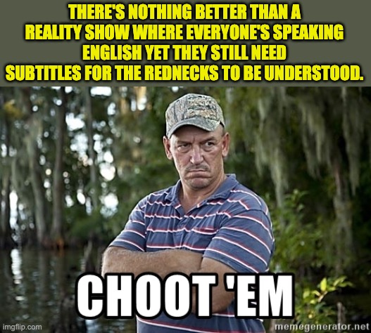 Swamp People | THERE'S NOTHING BETTER THAN A REALITY SHOW WHERE EVERYONE'S SPEAKING ENGLISH YET THEY STILL NEED SUBTITLES FOR THE REDNECKS TO BE UNDERSTOOD. | image tagged in swamp | made w/ Imgflip meme maker