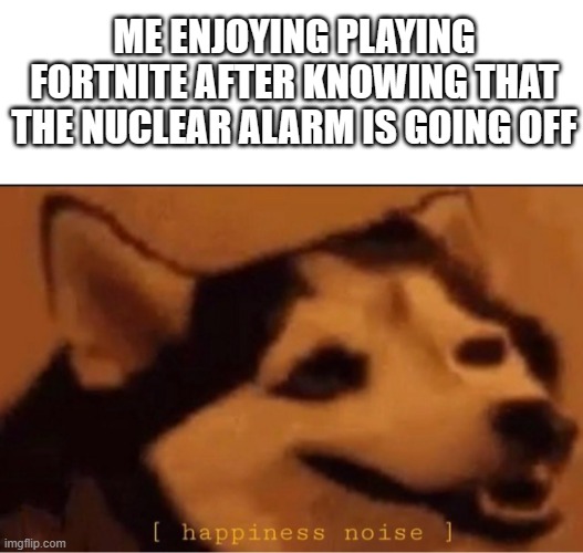 cmon les g- wait why is there a second sun |  ME ENJOYING PLAYING FORTNITE AFTER KNOWING THAT THE NUCLEAR ALARM IS GOING OFF | image tagged in happines noise,nuclear threat,eas alarm | made w/ Imgflip meme maker