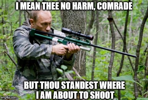 Putin | I MEAN THEE NO HARM, COMRADE BUT THOU STANDEST WHERE I AM ABOUT TO SHOOT | image tagged in putin | made w/ Imgflip meme maker