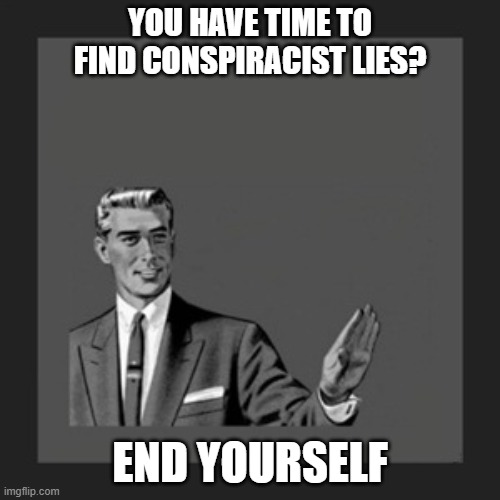 Kill Yourself Guy Meme | YOU HAVE TIME TO FIND CONSPIRACIST LIES? END YOURSELF | image tagged in memes,kill yourself guy | made w/ Imgflip meme maker