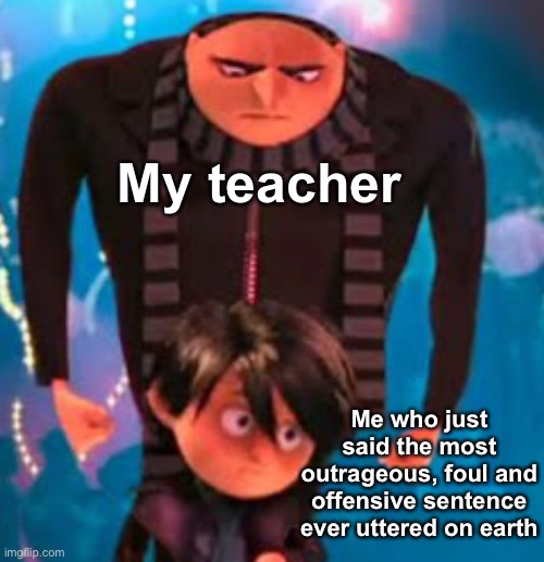 Not my fault I said my teacher was as useful as a male one direction fan club | My teacher; Me who just said the most outrageous, foul and offensive sentence ever uttered on earth | image tagged in gru staring at antonio,memes,unfunny | made w/ Imgflip meme maker