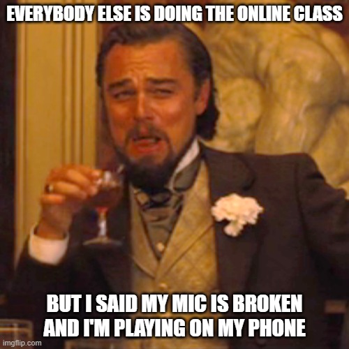 Laughing Leo Meme | EVERYBODY ELSE IS DOING THE ONLINE CLASS; BUT I SAID MY MIC IS BROKEN AND I'M PLAYING ON MY PHONE | image tagged in memes,laughing leo | made w/ Imgflip meme maker