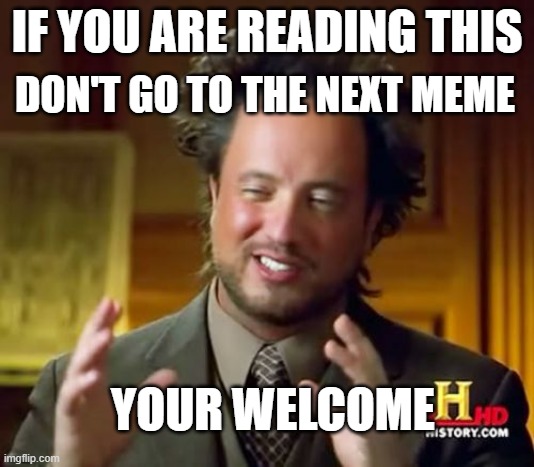 DONT GO TO THE NEXT MEME ok? | DON'T GO TO THE NEXT MEME; IF YOU ARE READING THIS; YOUR WELCOME | image tagged in memes,ancient aliens | made w/ Imgflip meme maker