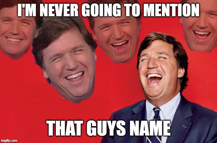 Tucker laughs at libs | I'M NEVER GOING TO MENTION THAT GUYS NAME | image tagged in tucker laughs at libs | made w/ Imgflip meme maker