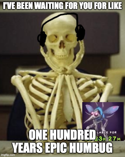people when epic humbug finally is discovered: | I'VE BEEN WAITING FOR YOU FOR LIKE; ONE HUNDRED YEARS EPIC HUMBUG | image tagged in my singing monsters,waiting skeleton,gamer | made w/ Imgflip meme maker