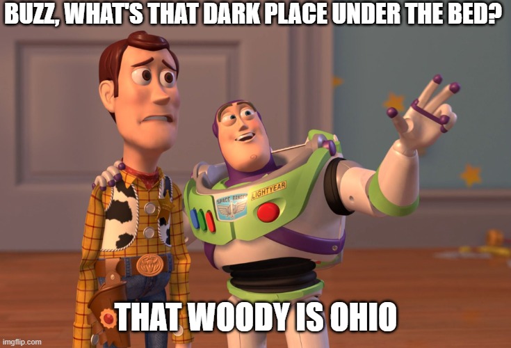 Woody's first time | BUZZ, WHAT'S THAT DARK PLACE UNDER THE BED? THAT WOODY IS OHIO | image tagged in memes,x x everywhere | made w/ Imgflip meme maker