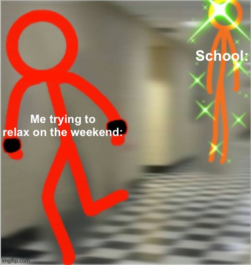 AAAAAAAA | School:; Me trying to relax on the weekend: | image tagged in run alan becker edition | made w/ Imgflip meme maker