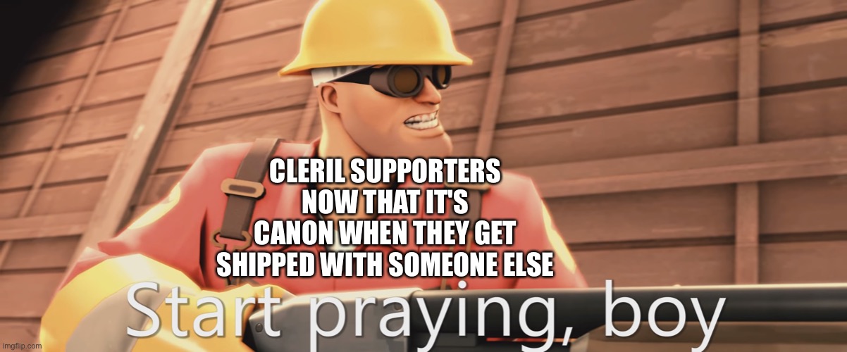 Start praying, boy | CLERIL SUPPORTERS NOW THAT IT'S CANON WHEN THEY GET SHIPPED WITH SOMEONE ELSE | image tagged in start praying boy | made w/ Imgflip meme maker