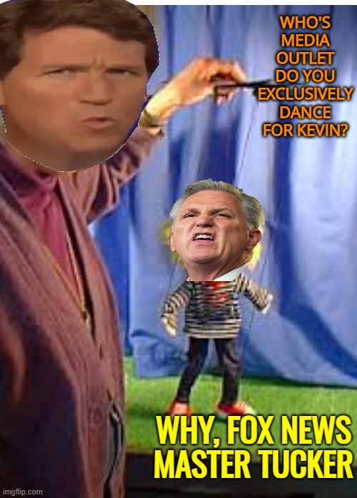 Puppet master and his dancing puppet | WHO'S MEDIA OUTLET DO YOU EXCLUSIVELY DANCE FOR KEVIN? WHY, FOX NEWS MASTER TUCKER | image tagged in maga,puppet,fox news,media lies,fascist | made w/ Imgflip meme maker