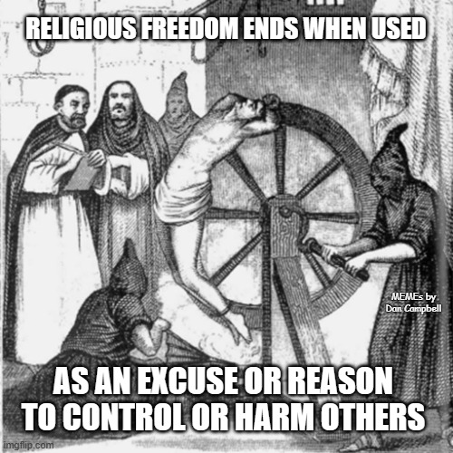 holy spanish inquisition | RELIGIOUS FREEDOM ENDS WHEN USED; MEMEs by Dan Campbell; AS AN EXCUSE OR REASON TO CONTROL OR HARM OTHERS | image tagged in holy spanish inquisition | made w/ Imgflip meme maker