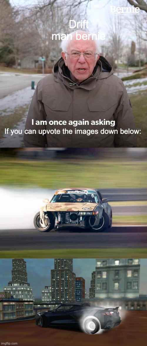 People be upvoting vegtables, but I have an Upvote-worthy meme! | Drift man bernie; If you can upvote the images down below: | image tagged in memes,bernie i am once again asking for your support,drifting,burnout drift,car,ineedanupvote | made w/ Imgflip meme maker
