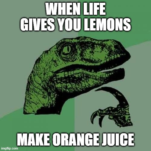 If life gives you lemons | WHEN LIFE GIVES YOU LEMONS; MAKE ORANGE JUICE | image tagged in memes,philosoraptor | made w/ Imgflip meme maker