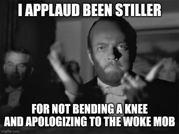 clapping | I APPLAUD BEEN STILLER FOR NOT BENDING A KNEE AND APOLOGIZING TO THE WOKE MOB | image tagged in clapping | made w/ Imgflip meme maker