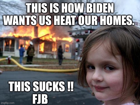 Disaster Girl | THIS IS HOW BIDEN WANTS US HEAT OUR HOMES. THIS SUCKS !!
FJB | image tagged in memes,disaster girl | made w/ Imgflip meme maker
