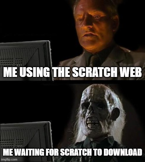 scratch be like: | ME USING THE SCRATCH WEB; ME WAITING FOR SCRATCH TO DOWNLOAD | image tagged in memes,i'll just wait here,scratch,download | made w/ Imgflip meme maker