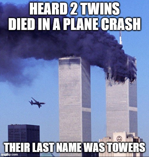 It's a 911 Joke, Beware | HEARD 2 TWINS DIED IN A PLANE CRASH; THEIR LAST NAME WAS TOWERS | image tagged in 9/11 | made w/ Imgflip meme maker