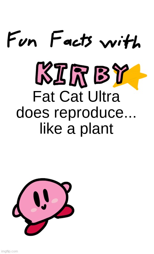 fun facts with kirby | Fat Cat Ultra does reproduce... like a plant | image tagged in fun facts with kirby | made w/ Imgflip meme maker