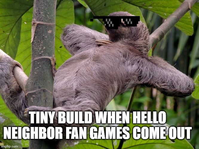 Lazy Sloth | TINY BUILD WHEN HELLO NEIGHBOR FAN GAMES COME OUT | image tagged in lazy sloth | made w/ Imgflip meme maker