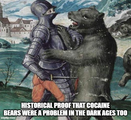 You Gotta See the Movie | HISTORICAL PROOF THAT COCAINE BEARS WERE A PROBLEM IN THE DARK AGES TOO | image tagged in history memes | made w/ Imgflip meme maker