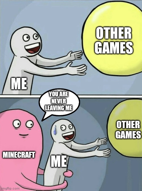 Running Away Balloon Meme | OTHER GAMES; ME; YOU ARE NEVER LEAVING ME; OTHER GAMES; MINECRAFT; ME | image tagged in memes,running away balloon | made w/ Imgflip meme maker