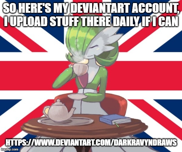 https://www.deviantart.com/darkravyndraws | SO HERE'S MY DEVIANTART ACCOUNT, I UPLOAD STUFF THERE DAILY IF I CAN; HTTPS://WWW.DEVIANTART.COM/DARKRAVYNDRAWS | image tagged in gardi the bri'ish | made w/ Imgflip meme maker