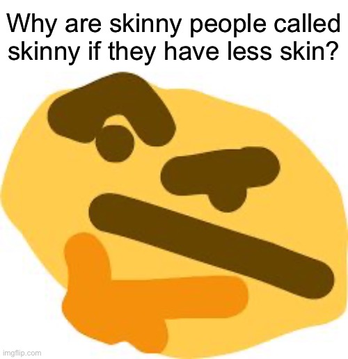 hm | Why are skinny people called skinny if they have less skin? | image tagged in thonk | made w/ Imgflip meme maker