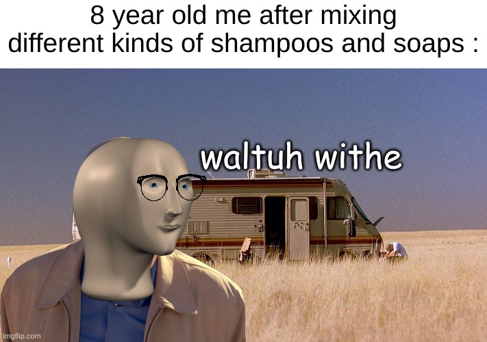 I made that template | 8 year old me after mixing different kinds of shampoos and soaps :; waltuh withe | image tagged in memes,funny,meth,walter white,front page plz,shampoo | made w/ Imgflip meme maker