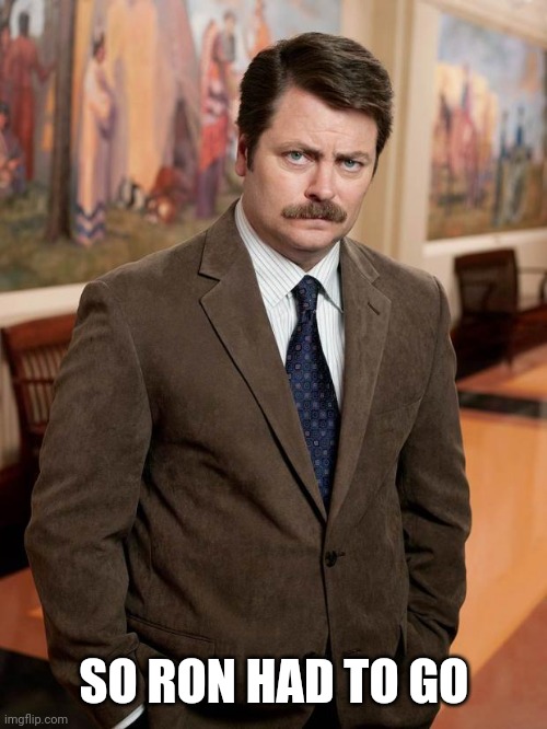 ron swanson | SO RON HAD TO GO | image tagged in ron swanson | made w/ Imgflip meme maker