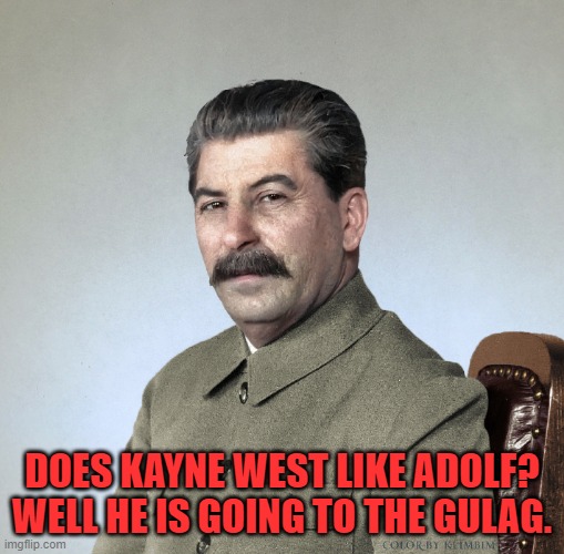 Gulag now! | DOES KAYNE WEST LIKE ADOLF? WELL HE IS GOING TO THE GULAG. | image tagged in joseph stalin,memes,funny,gulag,kayne west,soviet union | made w/ Imgflip meme maker