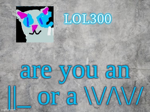 L or W | are you an ||_ or a \\//\\// | image tagged in lol300 announcement 2 0 | made w/ Imgflip meme maker