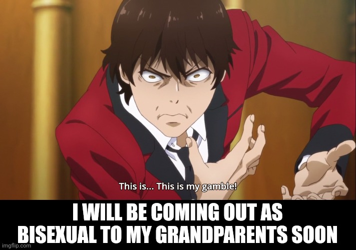 This is... this is my gamble! | I WILL BE COMING OUT AS BISEXUAL TO MY GRANDPARENTS SOON | image tagged in this is this is my gamble | made w/ Imgflip meme maker