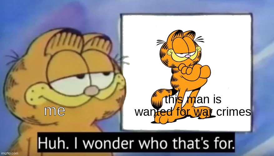 hahaahahhah | this man is wanted for war crimes; me | image tagged in garfield looking at the sign | made w/ Imgflip meme maker