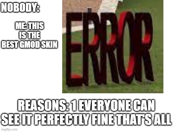 best Gmod skin | ME: THIS IS THE BEST GMOD SKIN; NOBODY:; REASONS: 1 EVERYONE CAN SEE IT PERFECTLY FINE THAT'S ALL | image tagged in gmod | made w/ Imgflip meme maker