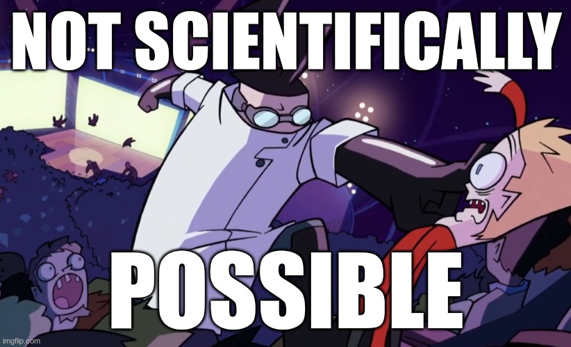 NOT SCIENTIFICALLY POSSIBLE | NOT SCIENTIFICALLY POSSIBLE | image tagged in not scientifically possible | made w/ Imgflip meme maker